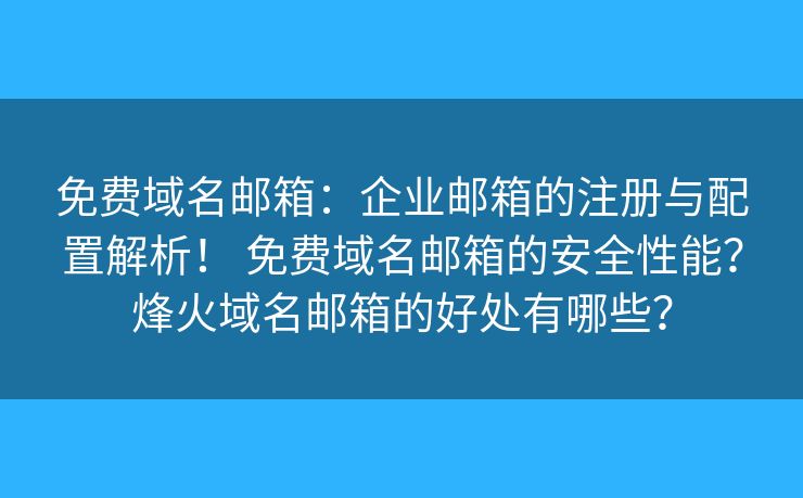 免费域名邮箱:企业邮箱的注册与配置解析! 免费域名邮箱的安全性能?烽火域名邮箱的好处有哪些? 免费域名邮箱:企业邮箱的注册与配置解析! 免费域名邮箱的安全性能?烽火域名邮箱的好处有哪些?