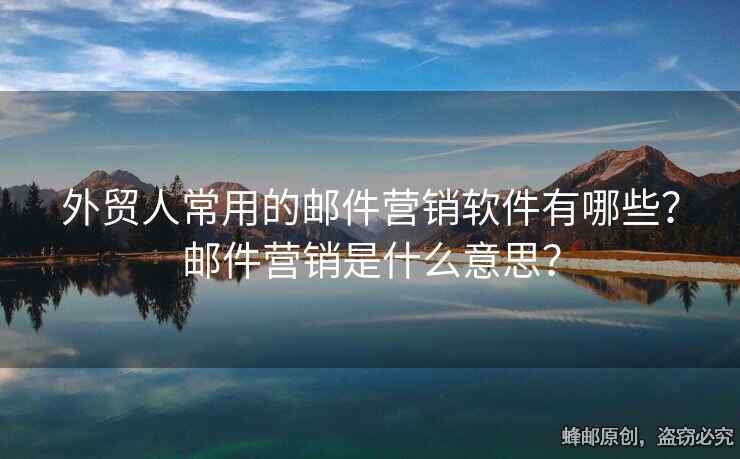 外贸人常用的邮件营销软件有哪些？邮件营销是什么意思？