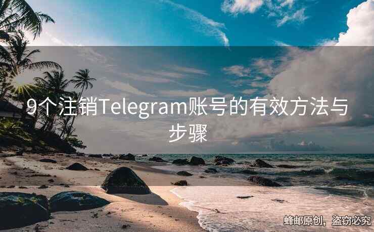 9个注销Telegram账号的有效方法与步骤