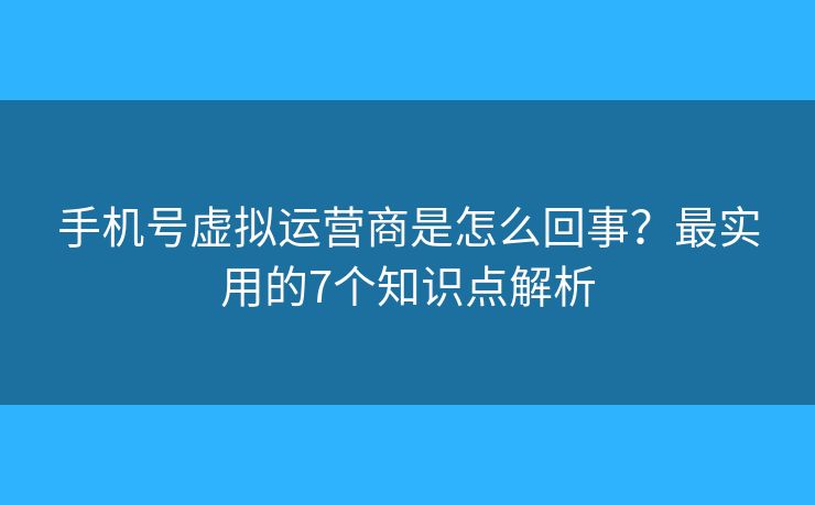 手机号虚拟运营商是怎么回事？最实用的7个知识点解析