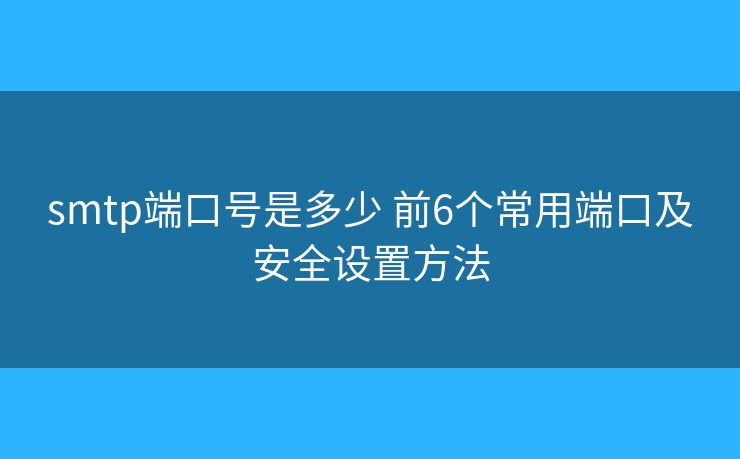 smtp端口号是多少 前6个常用端口及安全设置方法