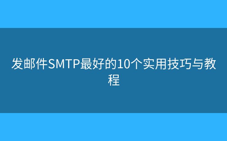 发邮件SMTP最好的10个实用技巧与教程 发邮件SMTP最好的10个实用技巧与教程