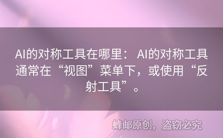 AI的对称工具在哪里： AI的对称工具通常在“视图”菜单下，或使用“反射工具”。