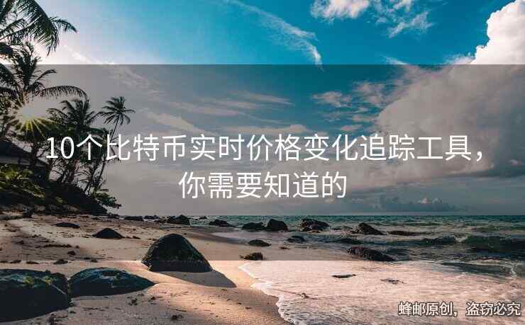 10个比特币实时价格变化追踪工具，你需要知道的