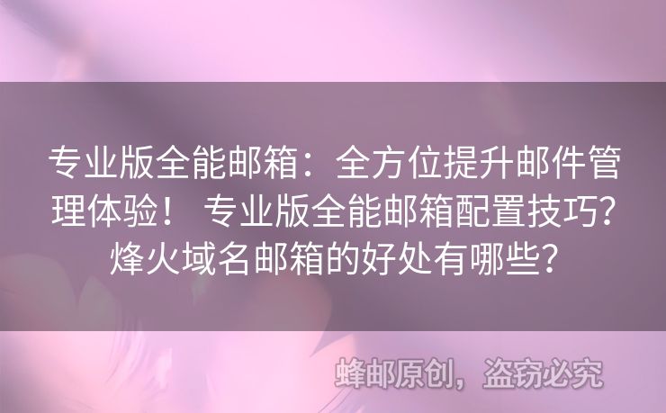 专业版全能邮箱：全方位提升邮件管理体验！ 专业版全能邮箱配置技巧？烽火域名邮箱的好处有哪些？