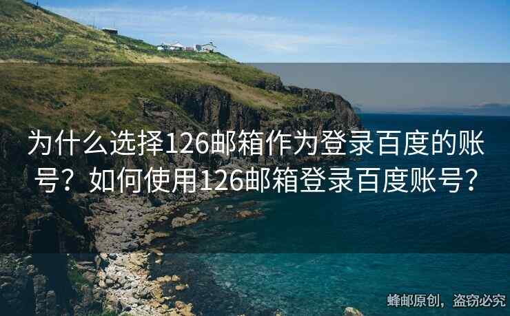 为什么选择126邮箱作为登录百度的账号？如何使用126邮箱登录百度账号？