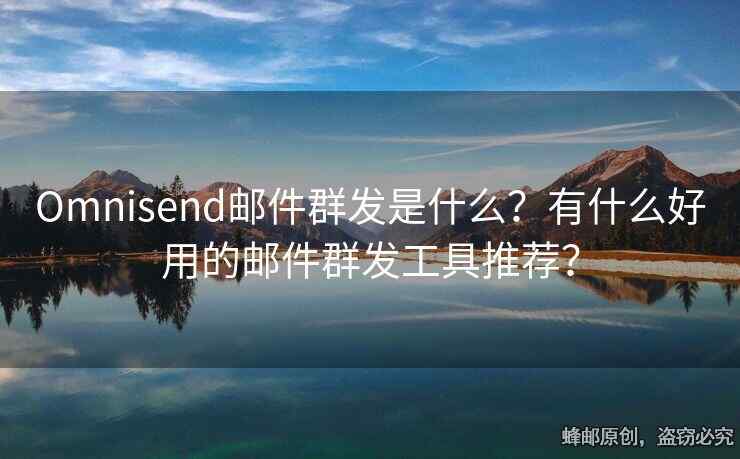 Omnisend邮件群发是什么？有什么好用的邮件群发工具推荐？