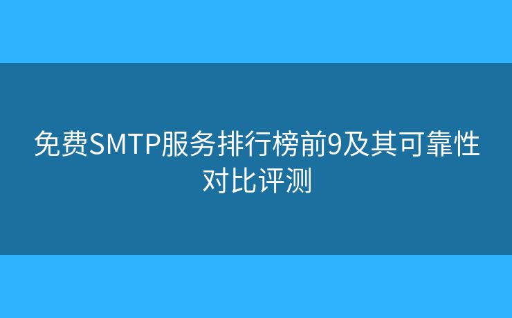 免费SMTP服务排行榜前9及其可靠性对比评测