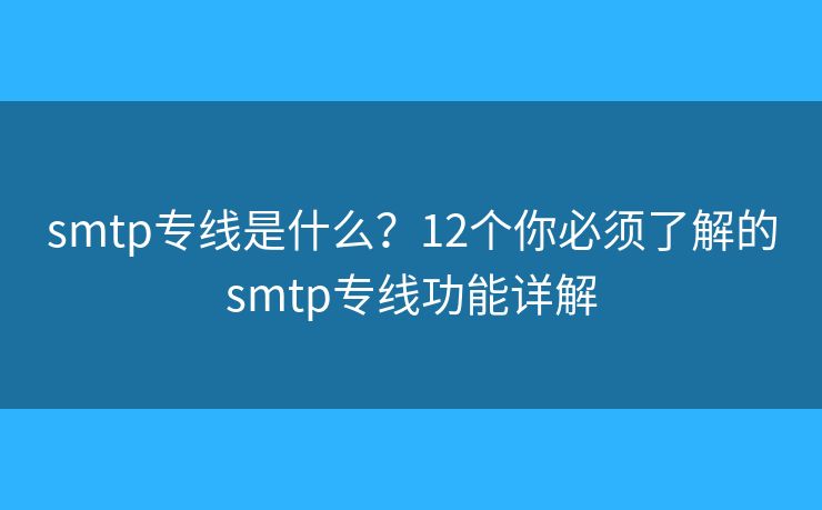 smtp专线是什么？12个你必须了解的smtp专线功能详解