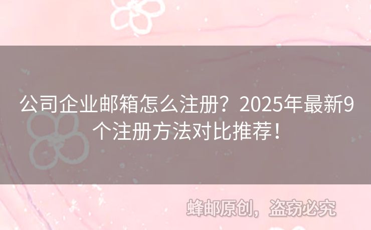 公司企业邮箱怎么注册？2025年最新9个注册方法对比推荐！