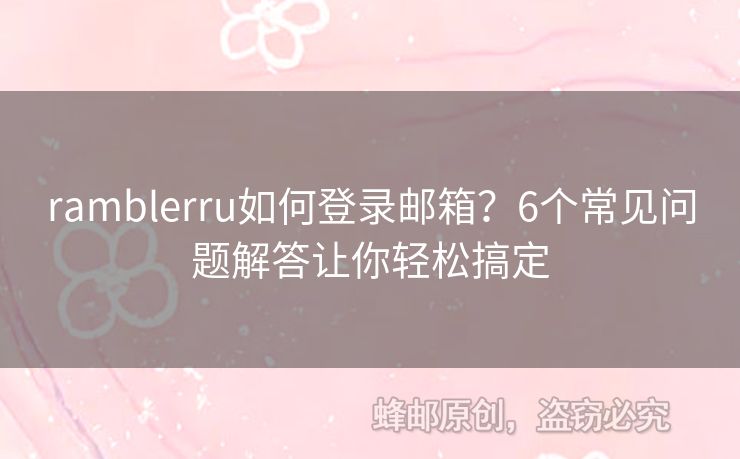 ramblerru如何登录邮箱？6个常见问题解答让你轻松搞定