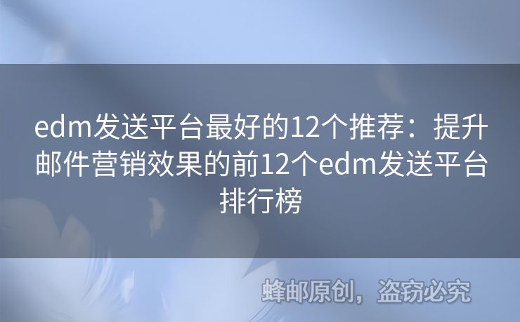 edm发送平台最好的12个推荐：提升邮件营销效果的前12个edm发送平台排行榜
