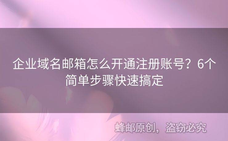 企业域名邮箱怎么开通注册账号？6个简单步骤快速搞定