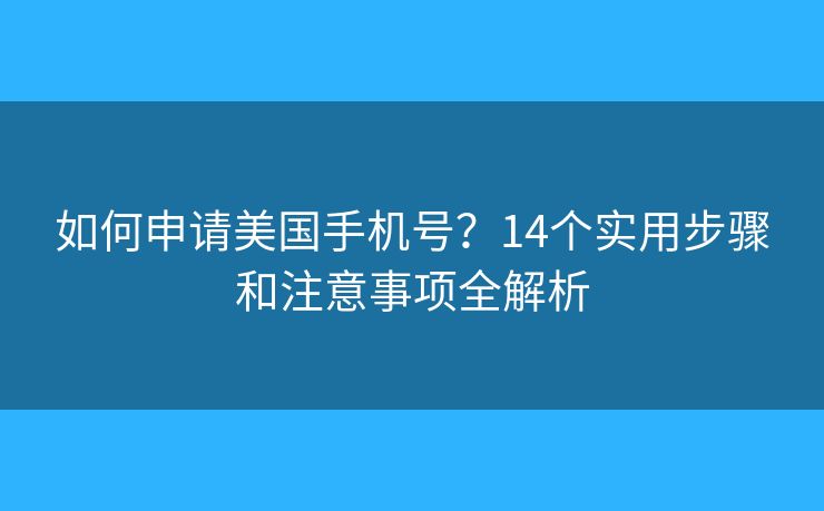 如何申请美国手机号？14个实用步骤和注意事项全解析