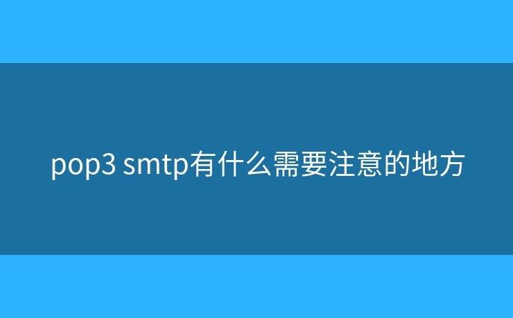 pop3 smtp有什么需要注意的地方