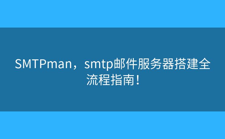 SMTPman，smtp邮件服务器搭建全流程指南！