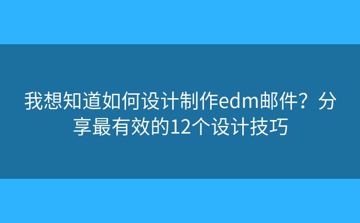我想知道如何设计制作edm邮件？分享最有效的12个设计技巧
