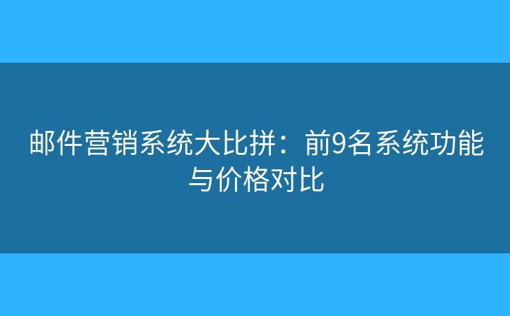 邮件营销系统大比拼:前9名系统功能与价格对比 邮件营销系统大比拼:前9名系统功能与价格对比