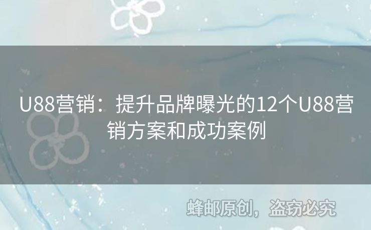 U88营销：提升品牌曝光的12个U88营销方案和成功案例