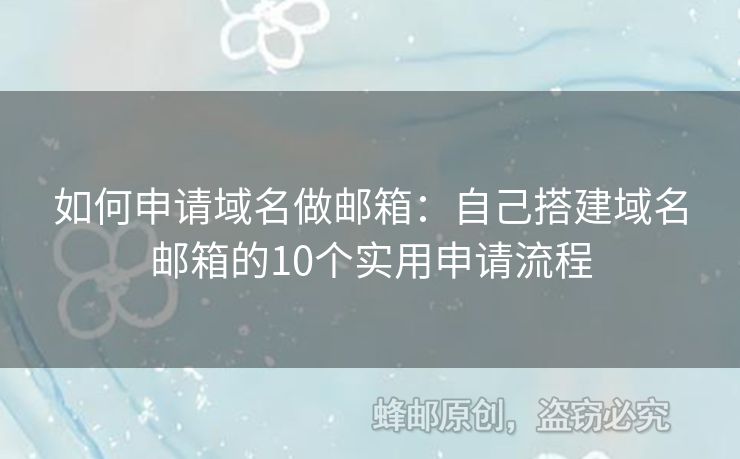 如何申请域名做邮箱：自己搭建域名邮箱的10个实用申请流程