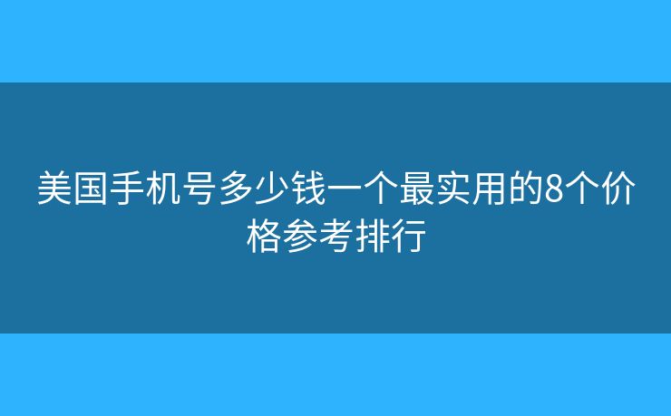 美国手机号多少钱一个最实用的8个价格参考排行