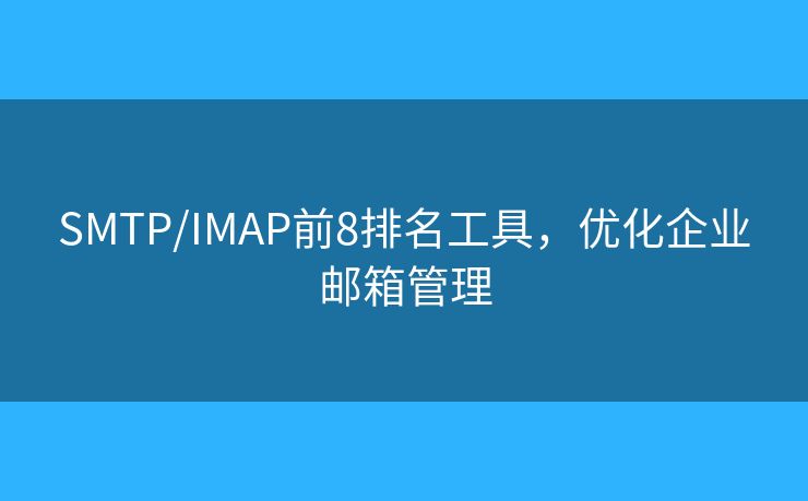 SMTP/IMAP前8排名工具,优化企业邮箱管理 SMTP/IMAP前8排名工具,优化企业邮箱管理