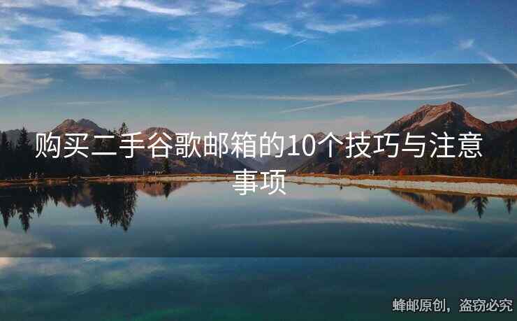 购买二手谷歌邮箱的10个技巧与注意事项