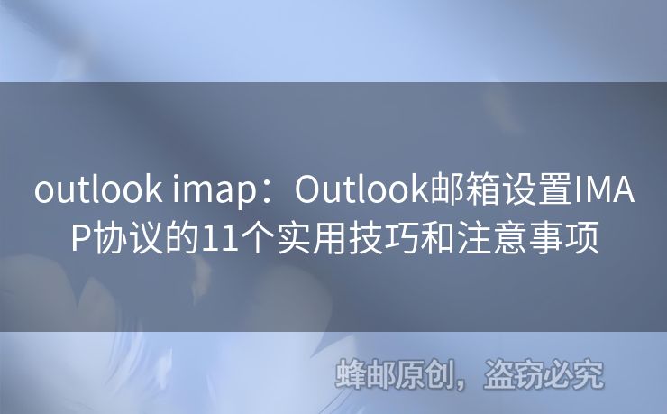 outlook imap：Outlook邮箱设置IMAP协议的11个实用技巧和注意事项