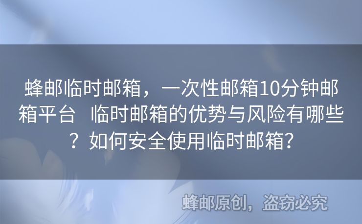 蜂邮临时邮箱，一次性邮箱10分钟邮箱平台   临时邮箱的优势与风险有哪些？如何安全使用临时邮箱？