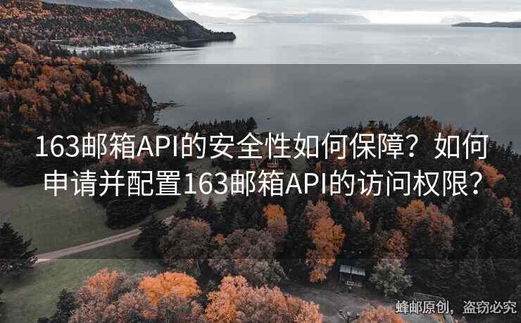 163邮箱API的安全性如何保障？如何申请并配置163邮箱API的访问权限？