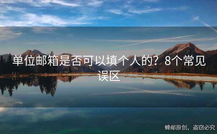 单位邮箱是否可以填个人的？8个常见误区