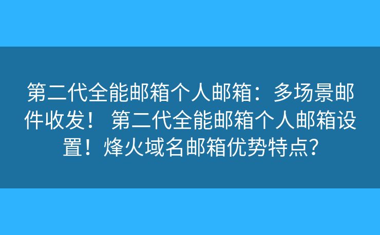 第二代全能邮箱个人邮箱：多场景邮件收发！ 第二代全能邮箱个人邮箱设置！烽火域名邮箱优势特点？