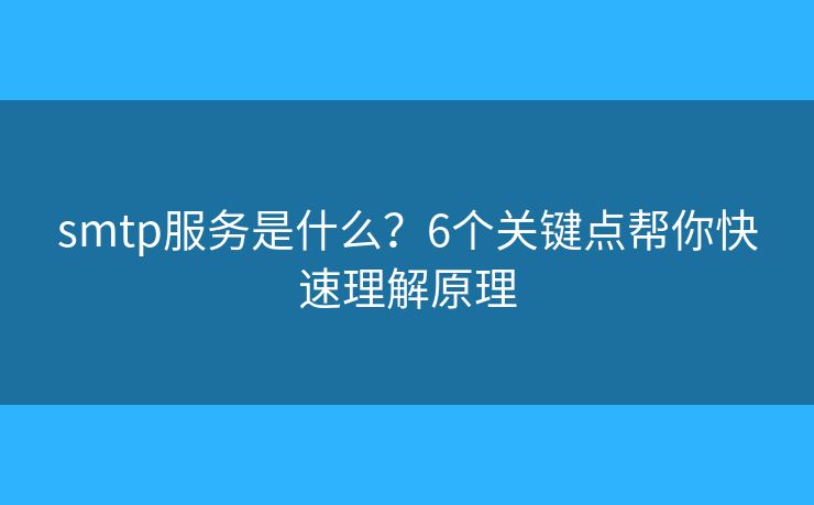 smtp服务是什么？6个关键点帮你快速理解原理