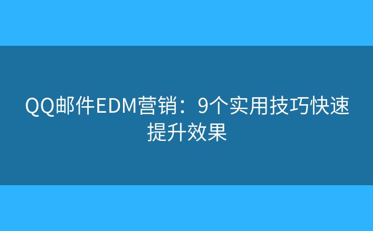 QQ邮件EDM营销：9个实用技巧快速提升效果