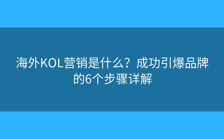 海外KOL营销是什么?成功引爆品牌的6个步骤详解 海外KOL营销是什么?成功引爆品牌的6个步骤详解