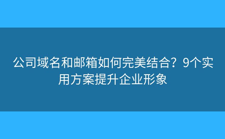 公司域名和邮箱如何完美结合？9个实用方案提升企业形象