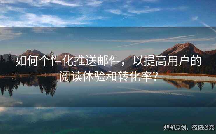 如何个性化推送邮件，以提高用户的阅读体验和转化率？