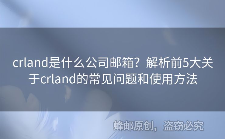 crland是什么公司邮箱？解析前5大关于crland的常见问题和使用方法