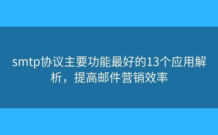 smtp协议主要功能最好的13个应用解析,提高邮件营销效率 smtp协议主要功能最好的13个应用解析,提高邮件营销效率