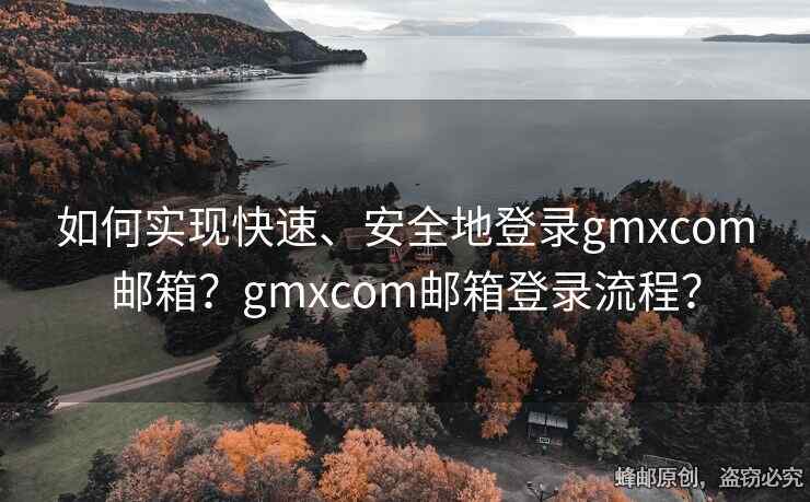 如何实现快速、安全地登录gmxcom邮箱？gmxcom邮箱登录流程？