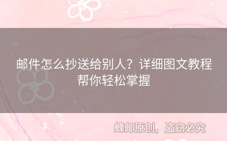邮件怎么抄送给别人？详细图文教程帮你轻松掌握