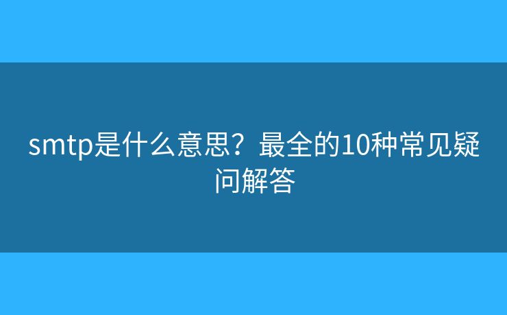 smtp是什么意思？最全的10种常见疑问解答