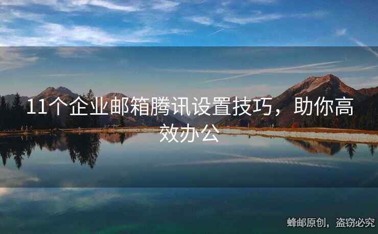 11个企业邮箱腾讯设置技巧，助你高效办公