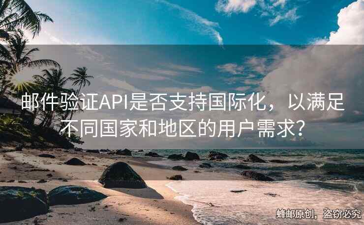 邮件验证API是否支持国际化，以满足不同国家和地区的用户需求？