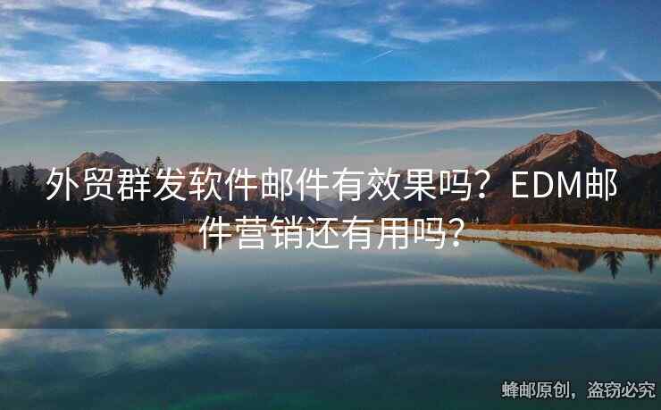 外贸群发软件邮件有效果吗？EDM邮件营销还有用吗？