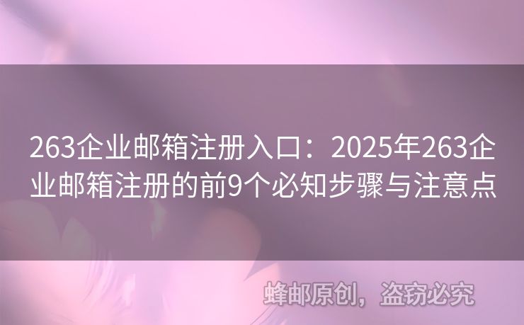 263企业邮箱注册入口：2025年263企业邮箱注册的前9个必知步骤与注意点