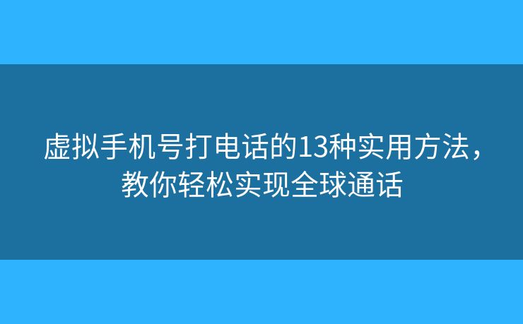 虚拟手机号打电话的13种实用方法,教你轻松实现全球通话 虚拟手机号打电话的13种实用方法,教你轻松实现全球通话