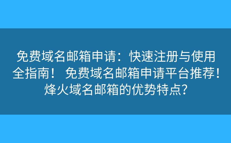 免费域名邮箱申请：快速注册与使用全指南！ 免费域名邮箱申请平台推荐！烽火域名邮箱的优势特点？