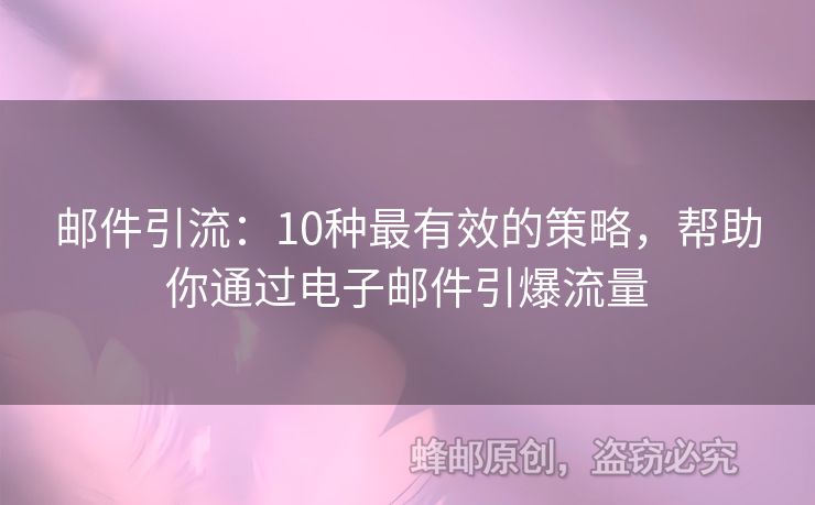 邮件引流：10种最有效的策略，帮助你通过电子邮件引爆流量