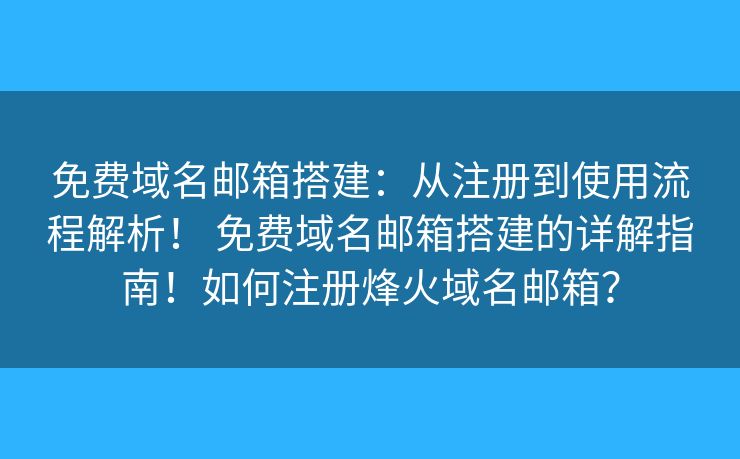 免费域名邮箱搭建：从注册到使用流程解析！ 免费域名邮箱搭建的详解指南！如何注册烽火域名邮箱？